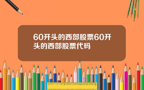 60开头的西部股票60开头的西部股票代码