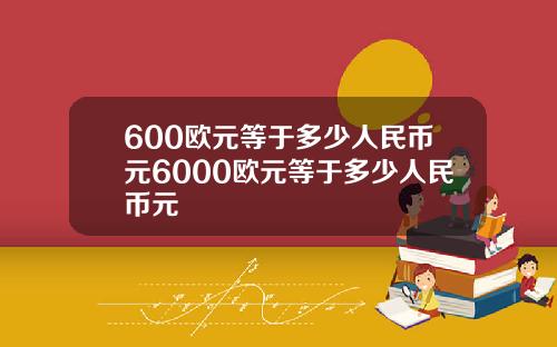 600欧元等于多少人民币元6000欧元等于多少人民币元