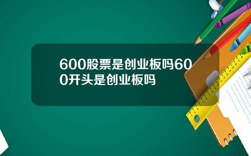 600股票是创业板吗600开头是创业板吗