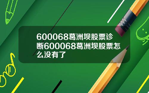 600068葛洲坝股票诊断600068葛洲坝股票怎么没有了