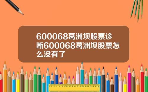 600068葛洲坝股票诊断600068葛洲坝股票怎么没有了