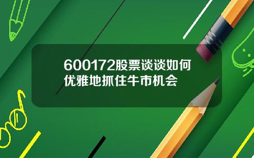 600172股票谈谈如何优雅地抓住牛市机会