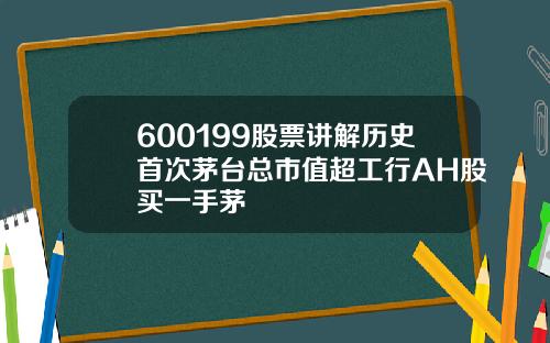 600199股票讲解历史首次茅台总市值超工行AH股买一手茅