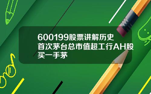 600199股票讲解历史首次茅台总市值超工行AH股买一手茅
