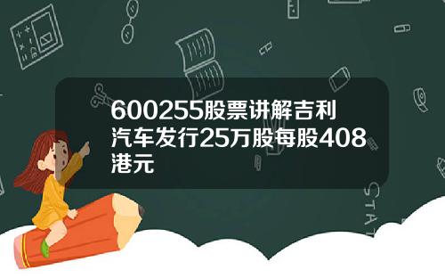 600255股票讲解吉利汽车发行25万股每股408港元