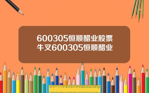600305恒顺醋业股票牛叉600305恒顺醋业