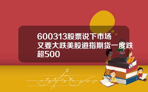 600313股票说下市场又要大跌美股道指期货一度跌超500