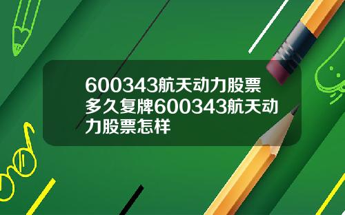 600343航天动力股票多久复牌600343航天动力股票怎样