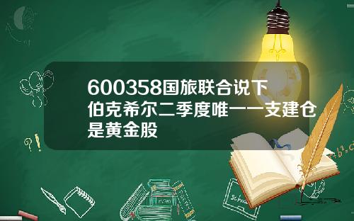 600358国旅联合说下伯克希尔二季度唯一一支建仓是黄金股