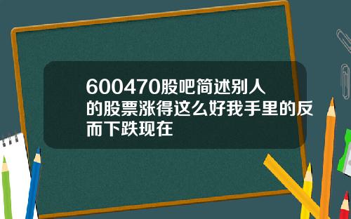 600470股吧简述别人的股票涨得这么好我手里的反而下跌现在