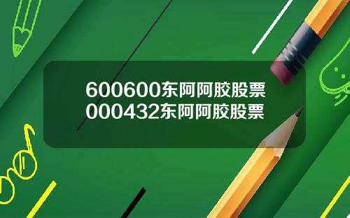 600600东阿阿胶股票000432东阿阿胶股票