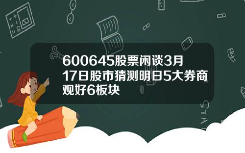 600645股票闲谈3月17日股市猜测明日5大券商观好6板块