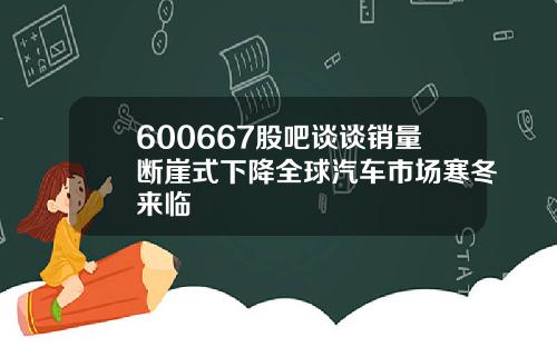 600667股吧谈谈销量断崖式下降全球汽车市场寒冬来临