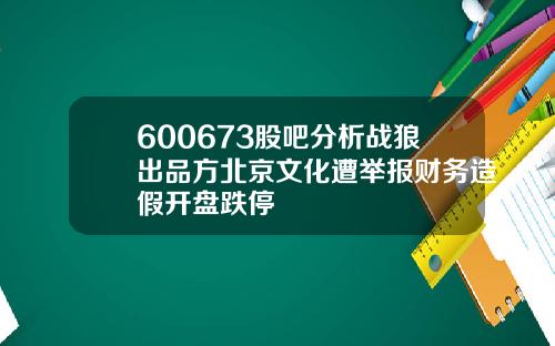 600673股吧分析战狼出品方北京文化遭举报财务造假开盘跌停