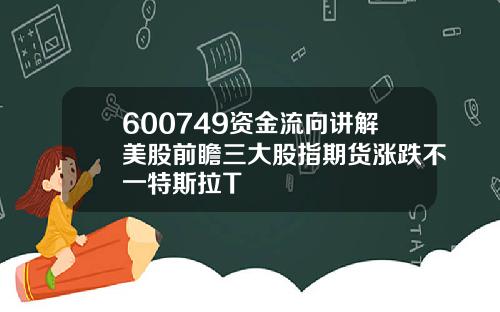 600749资金流向讲解美股前瞻三大股指期货涨跌不一特斯拉T