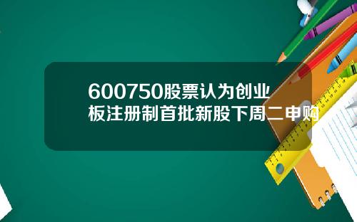 600750股票认为创业板注册制首批新股下周二申购