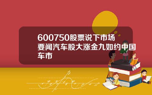 600750股票说下市场要闻汽车股大涨金九如约中国车市
