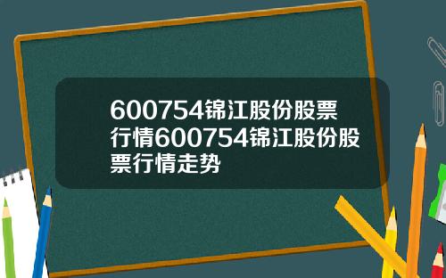600754锦江股份股票行情600754锦江股份股票行情走势