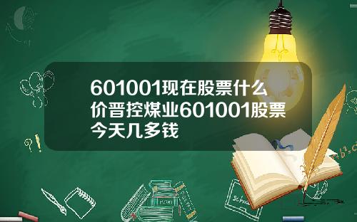 601001现在股票什么价晋控煤业601001股票今天几多钱
