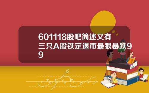 601118股吧简述又有三只A股铁定退市最狠暴跌99