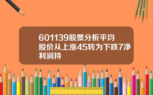 601139股票分析平均股价从上涨45转为下跌7净利润持