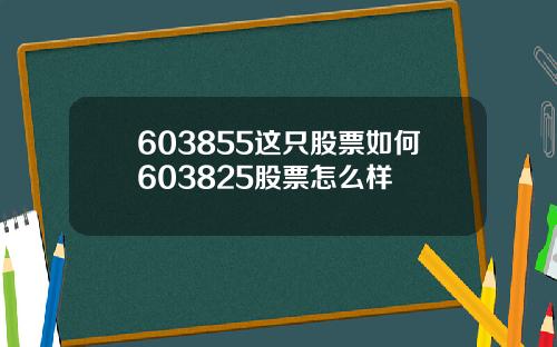 603855这只股票如何603825股票怎么样