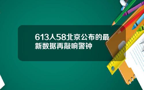 613人58北京公布的最新数据再敲响警钟