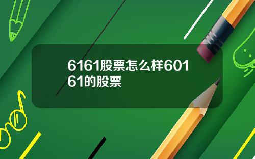 6161股票怎么样60161的股票 6161股票怎么样60161的股票