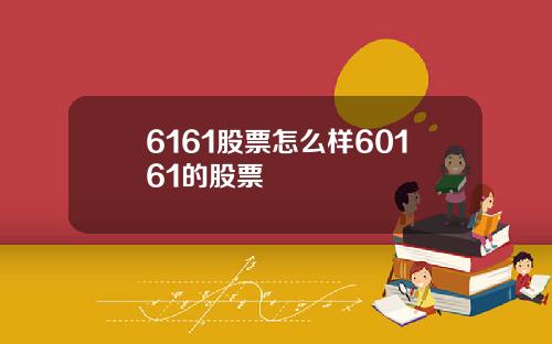 6161股票怎么样60161的股票