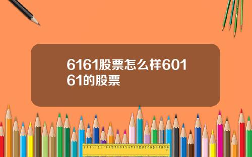 6161股票怎么样60161的股票