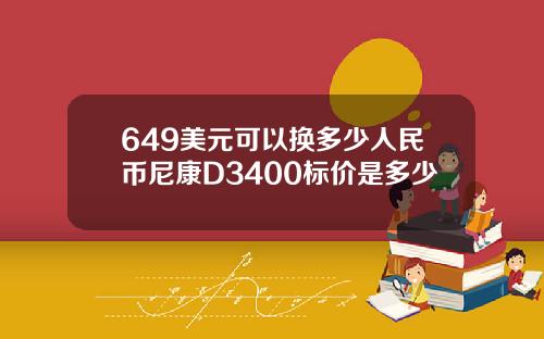 649美元可以换多少人民币尼康D3400标价是多少