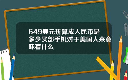 649美元折算成人民币是多少买部手机对于美国人来意味着什么