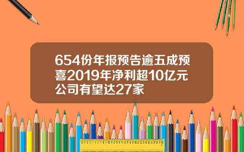 654份年报预告逾五成预喜2019年净利超10亿元公司有望达27家