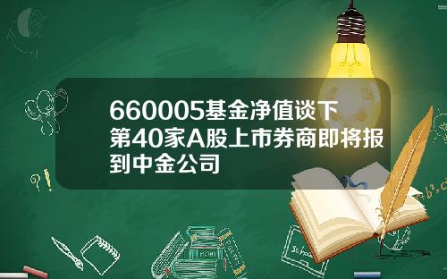 660005基金净值谈下第40家A股上市券商即将报到中金公司