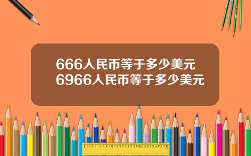 666人民币等于多少美元6966人民币等于多少美元