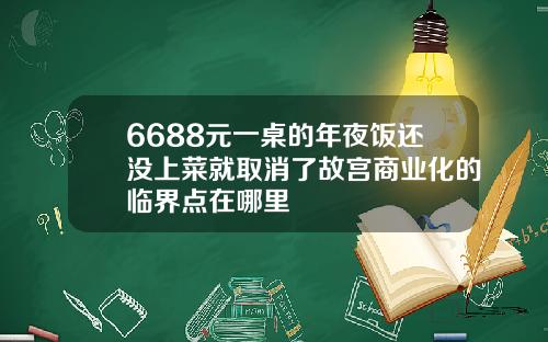 6688元一桌的年夜饭还没上菜就取消了故宫商业化的临界点在哪里