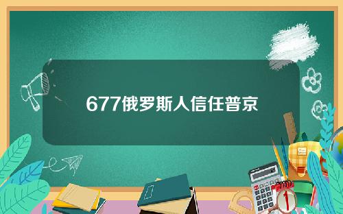 677俄罗斯人信任普京