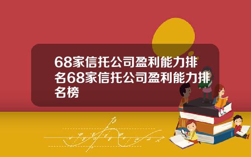 68家信托公司盈利能力排名68家信托公司盈利能力排名榜 68家信托公司盈利能力排名68家信托公司盈利能力排名榜