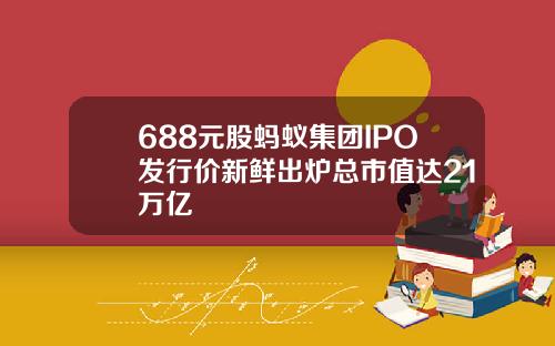 688元股蚂蚁集团IPO发行价新鲜出炉总市值达21万亿