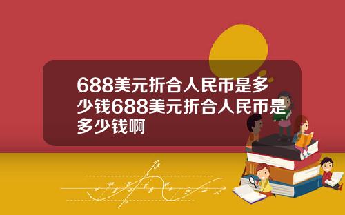 688美元折合人民币是多少钱688美元折合人民币是多少钱啊