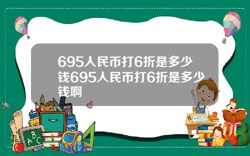 695人民币打6折是多少钱695人民币打6折是多少钱啊