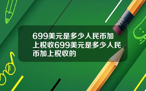 699美元是多少人民币加上税收699美元是多少人民币加上税收的