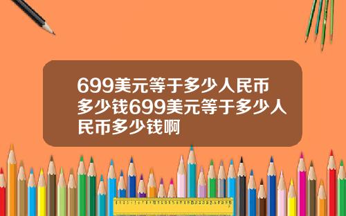 699美元等于多少人民币多少钱699美元等于多少人民币多少钱啊