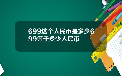 699这个人民币是多少699等于多少人民币