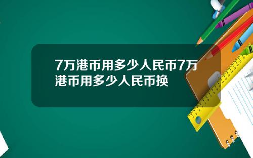 7万港币用多少人民币7万港币用多少人民币换