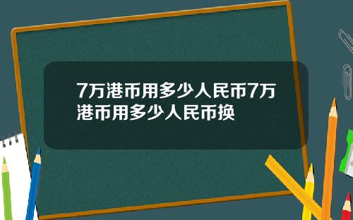 7万港币用多少人民币7万港币用多少人民币换