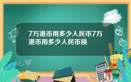 7万港币用多少人民币7万港币用多少人民币换