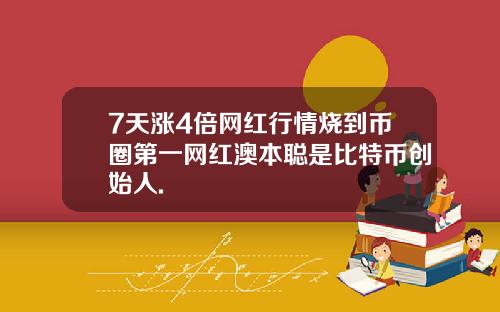 7天涨4倍网红行情烧到币圈第一网红澳本聪是比特币创始人.