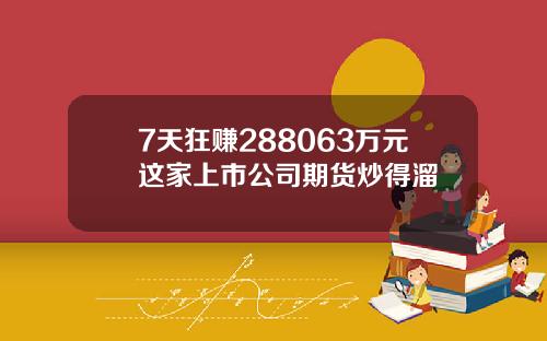 7天狂赚288063万元这家上市公司期货炒得溜