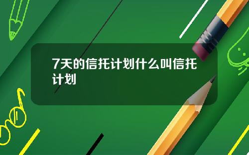 7天的信托计划什么叫信托计划